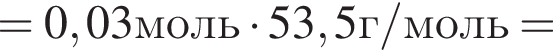 = 0,03моль умно­жить на 53,5г/моль=