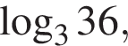  ло­га­рифм по ос­но­ва­нию 3 36,