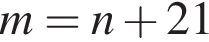 m = n плюс 21