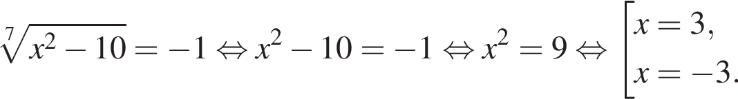  ко­рень 7 сте­пе­ни из: на­ча­ло ар­гу­мен­та: x в квад­ра­те минус 10 конец ар­гу­мен­та = минус 1 рав­но­силь­но x в квад­ра­те минус 10 = минус 1 рав­но­силь­но x в квад­ра­те =9 рав­но­силь­но со­во­куп­ность вы­ра­же­ний x=3,x= минус 3. конец со­во­куп­но­сти . 