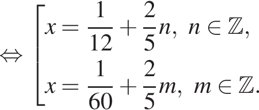  рав­но­силь­но со­во­куп­ность вы­ра­же­ний x= дробь: чис­ли­тель: 1, зна­ме­на­тель: 12 конец дроби плюс дробь: чис­ли­тель: 2, зна­ме­на­тель: 5 конец дроби n,n при­над­ле­жит Z ,x= дробь: чис­ли­тель: 1, зна­ме­на­тель: 60 конец дроби плюс дробь: чис­ли­тель: 2, зна­ме­на­тель: 5 конец дроби m,m при­над­ле­жит Z . конец со­во­куп­но­сти . 