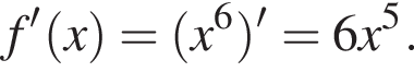 f' левая круг­лая скоб­ка x пра­вая круг­лая скоб­ка = левая круг­лая скоб­ка x в сте­пе­ни 6 пра­вая круг­лая скоб­ка '=6x в сте­пе­ни 5 .