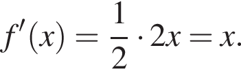 f' левая круг­лая скоб­ка x пра­вая круг­лая скоб­ка = дробь: чис­ли­тель: 1, зна­ме­на­тель: 2 конец дроби умно­жить на 2x = x.