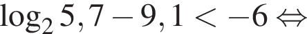  ло­га­рифм по ос­но­ва­нию 2 5,7 минус 9,1 мень­ше минус 6 рав­но­силь­но 