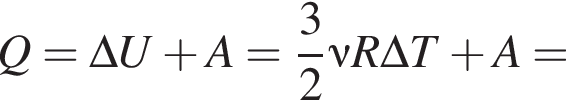 Q = \Delta U плюс A = дробь: чис­ли­тель: 3, зна­ме­на­тель: 2 конец дроби \nu R\Delta T плюс A = 