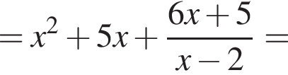 = x в квад­ра­те плюс 5x плюс дробь: чис­ли­тель: 6x плюс 5, зна­ме­на­тель: x минус 2 конец дроби = 
