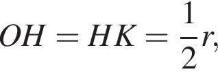 OH = HK = дробь: чис­ли­тель: 1, зна­ме­на­тель: 2 конец дроби r,