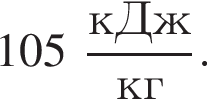 105 дробь: числитель: кДж, знаменатель: кг конец дроби .