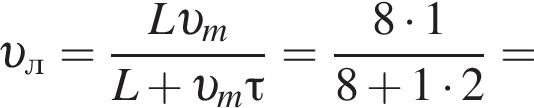  v _л= дробь: чис­ли­тель: L v _m, зна­ме­на­тель: L плюс v _m\tau конец дроби = дробь: чис­ли­тель: 8 умно­жить на 1, зна­ме­на­тель: 8 плюс 1 умно­жить на 2 конец дроби = 