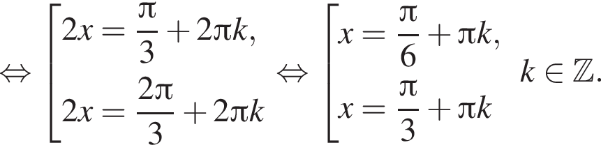  рав­но­силь­но со­во­куп­ность вы­ра­же­ний 2x= дробь: чис­ли­тель: Пи , зна­ме­на­тель: 3 конец дроби плюс 2 Пи k,2x= дробь: чис­ли­тель: 2 Пи , зна­ме­на­тель: 3 конец дроби плюс 2 Пи k конец со­во­куп­но­сти . рав­но­силь­но со­во­куп­ность вы­ра­же­ний x= дробь: чис­ли­тель: Пи , зна­ме­на­тель: 6 конец дроби плюс Пи k,x= дробь: чис­ли­тель: Пи , зна­ме­на­тель: 3 конец дроби плюс Пи k конец со­во­куп­но­сти . k при­над­ле­жит Z . 