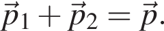 \vecp_1 плюс \vecp_2=\vecp.