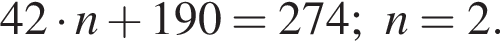 42 умно­жить на n плюс 190 = 274; n = 2.