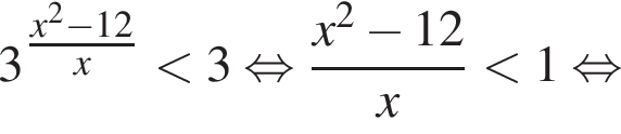 3 в сте­пе­ни левая круг­лая скоб­ка дробь: чис­ли­тель: x в квад­ра­те минус 12, зна­ме­на­тель: x конец дроби пра­вая круг­лая скоб­ка мень­ше 3 рав­но­силь­но дробь: чис­ли­тель: x в квад­ра­те минус 12, зна­ме­на­тель: x конец дроби мень­ше 1 рав­но­силь­но 