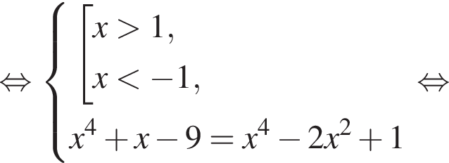  рав­но­силь­но си­сте­ма вы­ра­же­ний со­во­куп­ность вы­ра­же­ний x боль­ше 1,x мень­ше минус 1, конец си­сте­мы .x в сте­пе­ни 4 плюс x минус 9=x в сте­пе­ни 4 минус 2x в квад­ра­те плюс 1 конец со­во­куп­но­сти . рав­но­силь­но 