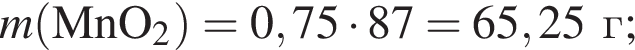 \it m\rm левая круг­лая скоб­ка MnO_2 пра­вая круг­лая скоб­ка = 0,75 умно­жить на 87 = 65,25 г;