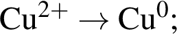 \ChemFormCu в сте­пе­ни левая круг­лая скоб­ка 2 плюс пра­вая круг­лая скоб­ка \to Cu в сте­пе­ни 0 ;