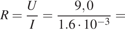 R = дробь: чис­ли­тель: U, зна­ме­на­тель: I конец дроби = дробь: чис­ли­тель: 9,0, зна­ме­на­тель: 1.6 умно­жить на 10 в сте­пе­ни левая круг­лая скоб­ка минус 3 пра­вая круг­лая скоб­ка конец дроби = 