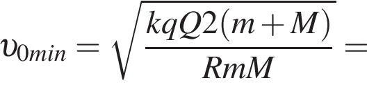  v _0min = ко­рень из: на­ча­ло ар­гу­мен­та: дробь: чис­ли­тель: kqQ2 левая круг­лая скоб­ка m плюс M пра­вая круг­лая скоб­ка , зна­ме­на­тель: RmM конец дроби конец ар­гу­мен­та = 