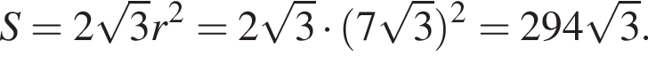 S = 2 ко­рень из 3 r в квад­ра­те = 2 ко­рень из 3 умно­жить на левая круг­лая скоб­ка 7 ко­рень из 3 пра­вая круг­лая скоб­ка в квад­ра­те = 294 ко­рень из 3 .