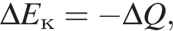 \Delta E_к = минус \Delta Q,
