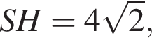 SH = 4 ко­рень из 2 ,