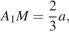 A_1M= дробь: чис­ли­тель: 2, зна­ме­на­тель: 3 конец дроби a,