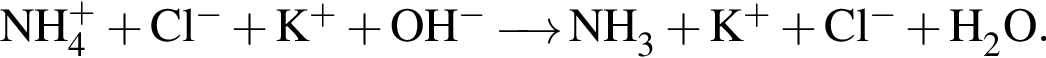 \ChemFormNH_4 в сте­пе­ни левая круг­лая скоб­ка плюс пра­вая круг­лая скоб­ка плюс Cl в сте­пе­ни левая круг­лая скоб­ка минус пра­вая круг­лая скоб­ка плюс K в сте­пе­ни левая круг­лая скоб­ка плюс пра­вая круг­лая скоб­ка плюс OH в сте­пе­ни левая круг­лая скоб­ка минус пра­вая круг­лая скоб­ка \reactrarrow0pt0,5 cm NH_3 плюс K в сте­пе­ни левая круг­лая скоб­ка плюс пра­вая круг­лая скоб­ка плюс Cl в сте­пе­ни левая круг­лая скоб­ка минус пра­вая круг­лая скоб­ка плюс H_2O.