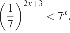  левая круг­лая скоб­ка дробь: чис­ли­тель: 1, зна­ме­на­тель: 7 конец дроби пра­вая круг­лая скоб­ка в сте­пе­ни левая круг­лая скоб­ка 2 x плюс 3 пра­вая круг­лая скоб­ка мень­ше 7 в сте­пе­ни x . 