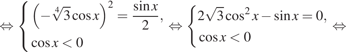  рав­но­силь­но си­сте­ма вы­ра­же­ний левая круг­лая скоб­ка минус ко­рень 4 сте­пе­ни из: на­ча­ло ар­гу­мен­та: 3 конец ар­гу­мен­та ко­си­нус x пра­вая круг­лая скоб­ка в квад­ра­те = дробь: чис­ли­тель: синус x, зна­ме­на­тель: 2 конец дроби , ко­си­нус x мень­ше 0 конец си­сте­мы . рав­но­силь­но си­сте­ма вы­ра­же­ний 2 ко­рень из: на­ча­ло ар­гу­мен­та: 3 конец ар­гу­мен­та ко­си­нус в квад­ра­те x минус синус x=0, ко­си­нус x мень­ше 0 конец си­сте­мы . рав­но­силь­но 
