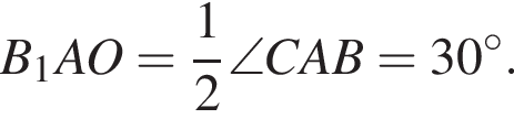 B_1AO = дробь: чис­ли­тель: 1, зна­ме­на­тель: 2 конец дроби \angle CAB=30 в сте­пе­ни левая круг­лая скоб­ка \circ пра­вая круг­лая скоб­ка . 