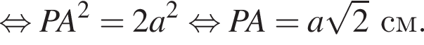  рав­но­силь­но PA в квад­ра­те =2a в квад­ра­те рав­но­силь­но PA=a ко­рень из: на­ча­ло ар­гу­мен­та: 2 конец ар­гу­мен­та см.