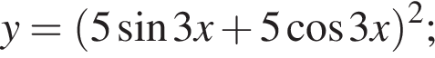 y= левая круг­лая скоб­ка 5 синус 3x плюс 5 ко­си­нус 3x пра­вая круг­лая скоб­ка в квад­ра­те ;
