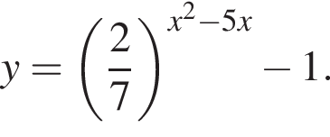 y= левая круг­лая скоб­ка дробь: чис­ли­тель: 2, зна­ме­на­тель: 7 конец дроби пра­вая круг­лая скоб­ка в сте­пе­ни левая круг­лая скоб­ка x в квад­ра­те минус 5x пра­вая круг­лая скоб­ка минус 1.