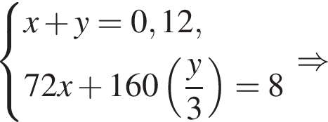  си­сте­ма вы­ра­же­ний x плюс y = 0,12,72x плюс 160 левая круг­лая скоб­ка дробь: чис­ли­тель: y, зна­ме­на­тель: 3 конец дроби пра­вая круг­лая скоб­ка = 8 конец си­сте­мы \Rightarrow 