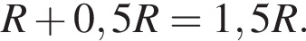 R плюс 0,5R=1,5R.