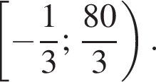  левая квад­рат­ная скоб­ка минус дробь: чис­ли­тель: 1, зна­ме­на­тель: 3 конец дроби ; дробь: чис­ли­тель: 80, зна­ме­на­тель: 3 конец дроби пра­вая круг­лая скоб­ка . 