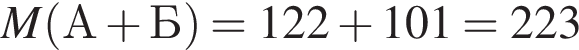 M левая круг­лая скоб­ка А плюс Б пра­вая круг­лая скоб­ка =122 плюс 101=223