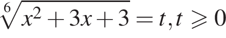 ко­рень 6 сте­пе­ни из: на­ча­ло ар­гу­мен­та: x в квад­ра­те плюс 3x плюс 3 конец ар­гу­мен­та =t, t боль­ше или равно 0