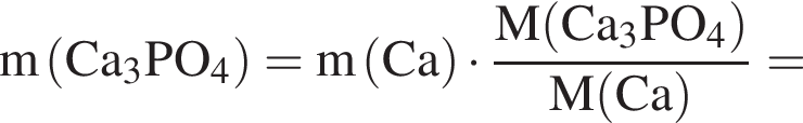 \rm m левая круг­лая скоб­ка Ca_3PO_4 пра­вая круг­лая скоб­ка =m левая круг­лая скоб­ка Ca пра­вая круг­лая скоб­ка умно­жить на дробь: чис­ли­тель: M левая круг­лая скоб­ка Ca_3PO_4 пра­вая круг­лая скоб­ка , зна­ме­на­тель: M левая круг­лая скоб­ка Ca пра­вая круг­лая скоб­ка конец дроби = 