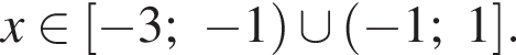 x при­над­ле­жит левая квад­рат­ная скоб­ка минус 3; минус 1 пра­вая круг­лая скоб­ка \cup левая круг­лая скоб­ка минус 1;1 пра­вая квад­рат­ная скоб­ка . 