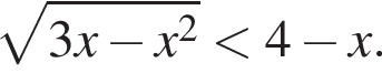  ко­рень из: на­ча­ло ар­гу­мен­та: 3x минус x в квад­ра­те конец ар­гу­мен­та мень­ше 4 минус x.
