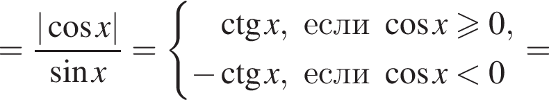 = дробь: чис­ли­тель: | ко­си­нус x|, зна­ме­на­тель: синус x конец дроби = си­сте­ма вы­ра­же­ний \ctg x,если ко­си­нус x\geqslant0, минус \ctg x,если ко­си­нус x мень­ше 0 конец си­сте­мы .= 