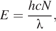 E= дробь: чис­ли­тель: hcN, зна­ме­на­тель: \lambda конец дроби , 