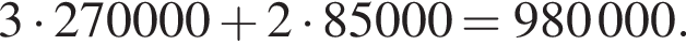 3 умно­жить на 270000 плюс 2 умно­жить на 85000=980000.