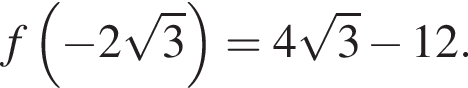 f левая круг­лая скоб­ка минус 2 ко­рень из: на­ча­ло ар­гу­мен­та: 3 конец ар­гу­мен­та пра­вая круг­лая скоб­ка =4 ко­рень из: на­ча­ло ар­гу­мен­та: 3 конец ар­гу­мен­та минус 12.