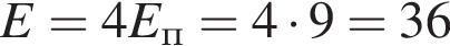 E= 4 E_п= 4 умно­жить на 9=36 