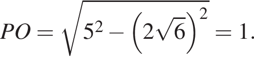PO= ко­рень из: на­ча­ло ар­гу­мен­та: 5 в квад­ра­те минус левая круг­лая скоб­ка 2 ко­рень из: на­ча­ло ар­гу­мен­та: 6 конец ар­гу­мен­та пра­вая круг­лая скоб­ка в квад­ра­те конец ар­гу­мен­та =1.