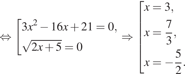  рав­но­силь­но со­во­куп­ность вы­ра­же­ний 3x в квад­ра­те минус 16x плюс 21=0, ко­рень из: на­ча­ло ар­гу­мен­та: 2x плюс 5 конец ар­гу­мен­та =0 конец со­во­куп­но­сти . \Rightarrow со­во­куп­ность вы­ра­же­ний x=3,x= дробь: чис­ли­тель: 7, зна­ме­на­тель: 3 конец дроби ,x= минус дробь: чис­ли­тель: 5, зна­ме­на­тель: 2 конец дроби . конец со­во­куп­но­сти . 