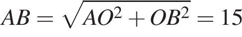  AB = ко­рень из: на­ча­ло ар­гу­мен­та: AO в квад­ра­те плюс OB в квад­ра­те конец ар­гу­мен­та = 15