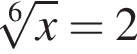  ко­рень 6 сте­пе­ни из: на­ча­ло ар­гу­мен­та: x конец ар­гу­мен­та = 2